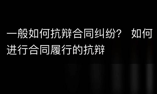 一般如何抗辩合同纠纷？ 如何进行合同履行的抗辩