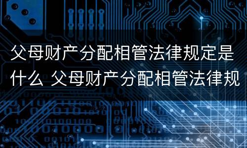 父母财产分配相管法律规定是什么 父母财产分配相管法律规定是什么意思