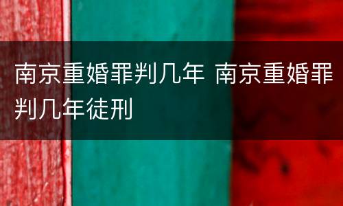 南京重婚罪判几年 南京重婚罪判几年徒刑