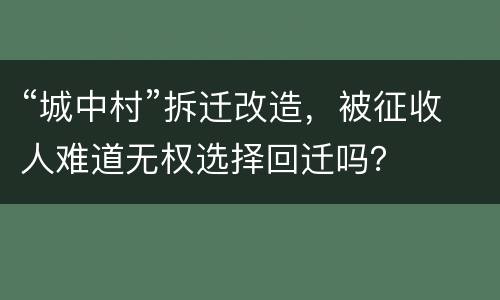 “城中村”拆迁改造，被征收人难道无权选择回迁吗？