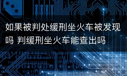 如果被判处缓刑坐火车被发现吗 判缓刑坐火车能查出吗