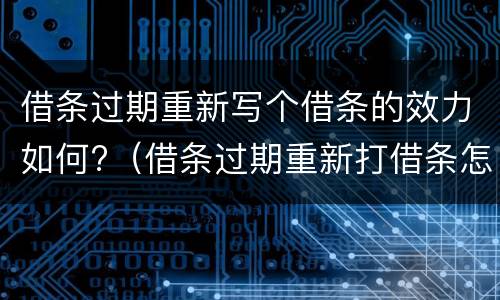 借条过期重新写个借条的效力如何?（借条过期重新打借条怎么打）
