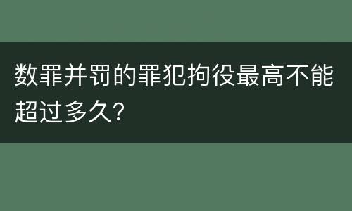 数罪并罚的罪犯拘役最高不能超过多久？