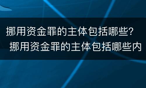 挪用资金罪的主体包括哪些？ 挪用资金罪的主体包括哪些内容