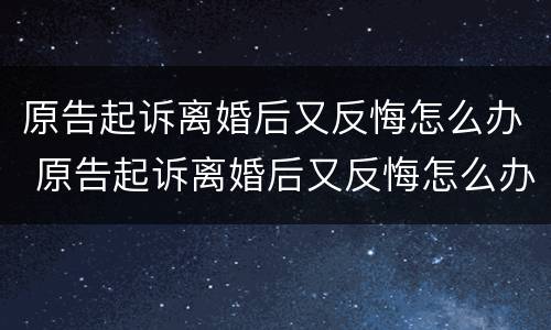 原告起诉离婚后又反悔怎么办 原告起诉离婚后又反悔怎么办理