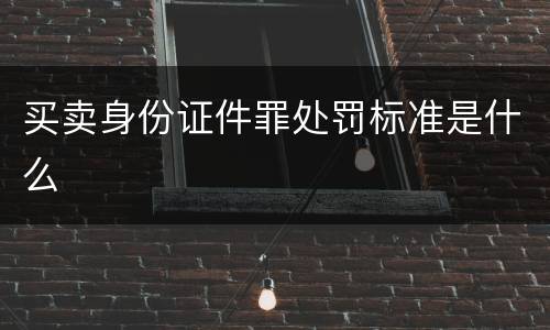 买卖身份证件罪处罚标准是什么