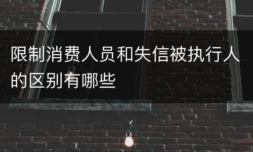 限制消费人员和失信被执行人的区别有哪些