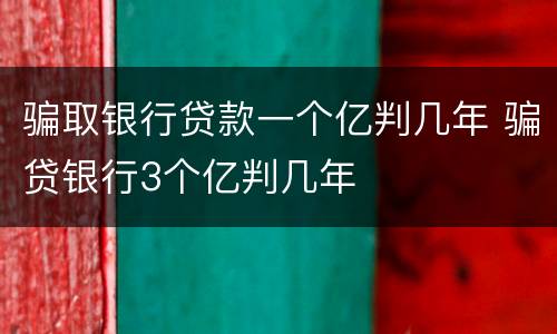 骗取银行贷款一个亿判几年 骗贷银行3个亿判几年