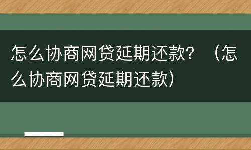 怎么协商网贷延期还款？（怎么协商网贷延期还款）