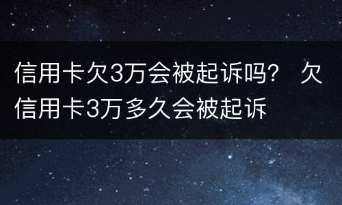 信用卡欠3万会被起诉吗？ 欠信用卡3万多久会被起诉