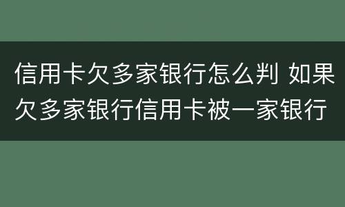 信用卡欠多家银行怎么判 如果欠多家银行信用卡被一家银行起诉了以后银行怎么办