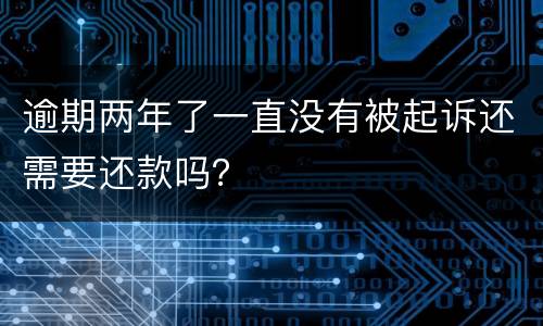 逾期两年了一直没有被起诉还需要还款吗？