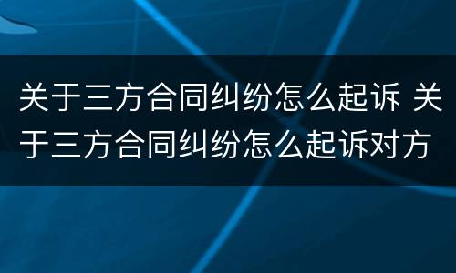 关于三方合同纠纷怎么起诉 关于三方合同纠纷怎么起诉对方