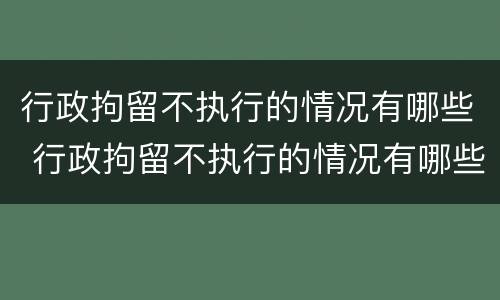 行政拘留不执行的情况有哪些 行政拘留不执行的情况有哪些呢