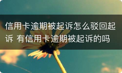 信用卡逾期被起诉怎么驳回起诉 有信用卡逾期被起诉的吗