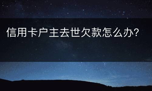 信用卡户主去世欠款怎么办？