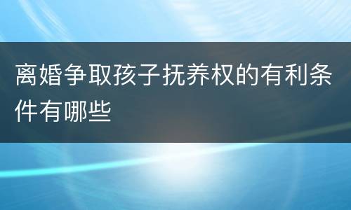 离婚争取孩子抚养权的有利条件有哪些