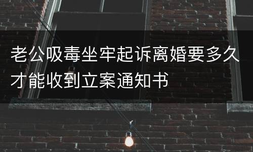 老公吸毒坐牢起诉离婚要多久才能收到立案通知书