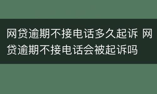 网贷逾期不接电话多久起诉 网贷逾期不接电话会被起诉吗
