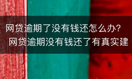 网贷逾期了没有钱还怎么办？ 网贷逾期没有钱还了有真实建议吗?