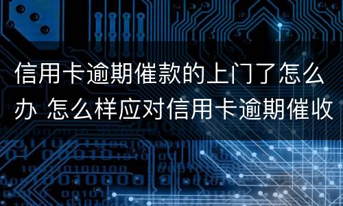 信用卡逾期催款的上门了怎么办 怎么样应对信用卡逾期催收电话?