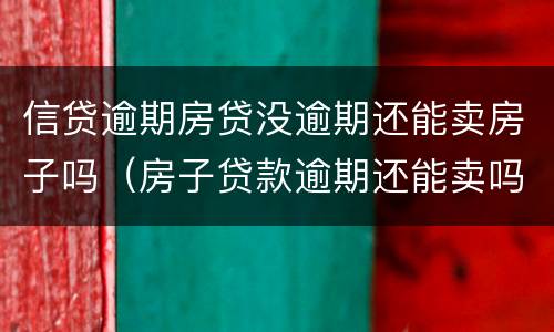 信贷逾期房贷没逾期还能卖房子吗（房子贷款逾期还能卖吗）