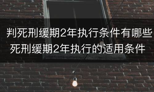 判死刑缓期2年执行条件有哪些 死刑缓期2年执行的适用条件是什么