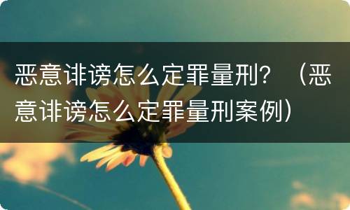 恶意诽谤怎么定罪量刑？（恶意诽谤怎么定罪量刑案例）