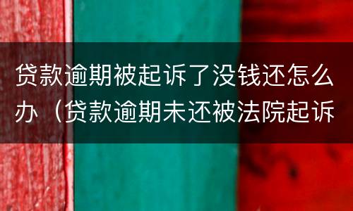 贷款逾期被起诉了没钱还怎么办（贷款逾期未还被法院起诉该怎样应对）