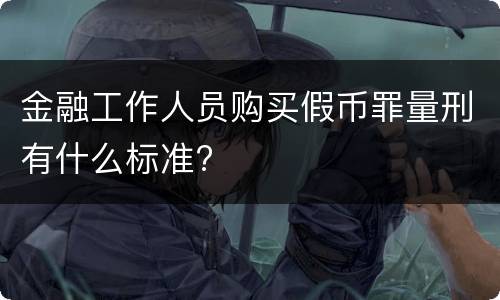 金融工作人员购买假币罪量刑有什么标准?