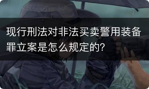 现行刑法对非法买卖警用装备罪立案是怎么规定的？