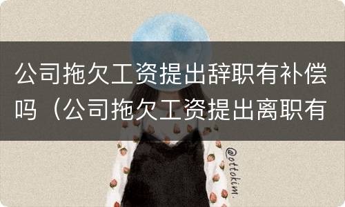 公司拖欠工资提出辞职有补偿吗（公司拖欠工资提出离职有补偿吗）