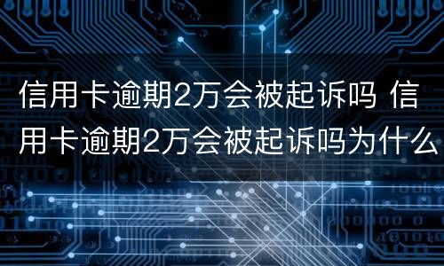 信用卡逾期2万会被起诉吗 信用卡逾期2万会被起诉吗为什么
