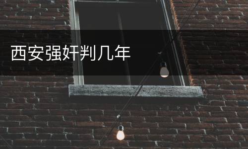 西安强奸判几年