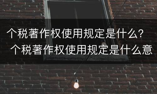 个税著作权使用规定是什么？ 个税著作权使用规定是什么意思