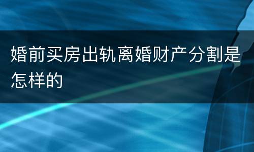 婚前买房出轨离婚财产分割是怎样的
