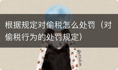 根据规定对偷税怎么处罚（对偷税行为的处罚规定）