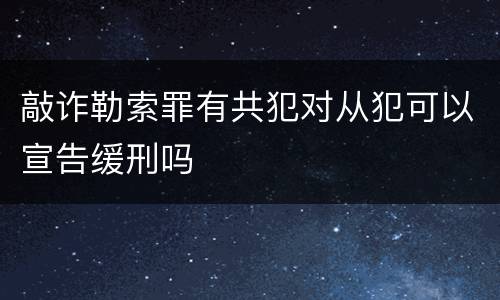 敲诈勒索罪有共犯对从犯可以宣告缓刑吗