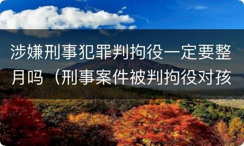 涉嫌刑事犯罪判拘役一定要整月吗（刑事案件被判拘役对孩子有影响吗）