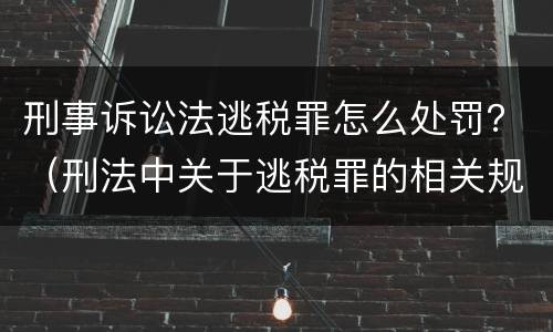 刑事诉讼法逃税罪怎么处罚？（刑法中关于逃税罪的相关规定）