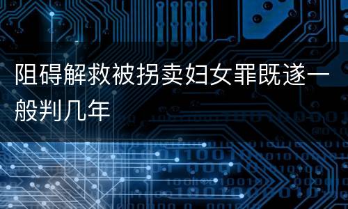 阻碍解救被拐卖妇女罪既遂一般判几年