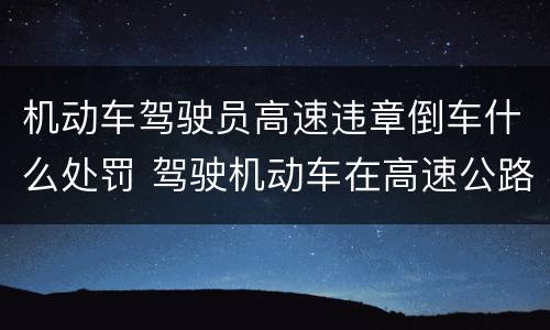 机动车驾驶员高速违章倒车什么处罚 驾驶机动车在高速公路上倒车、逆行一次记几分