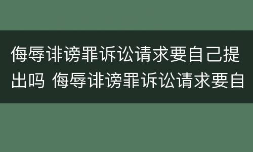 侮辱诽谤罪诉讼请求要自己提出吗 侮辱诽谤罪诉讼请求要自己提出吗怎么写