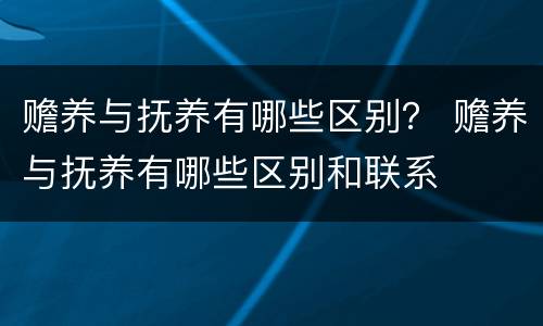 赡养与抚养有哪些区别？ 赡养与抚养有哪些区别和联系