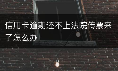 信用卡逾期还不上法院传票来了怎么办
