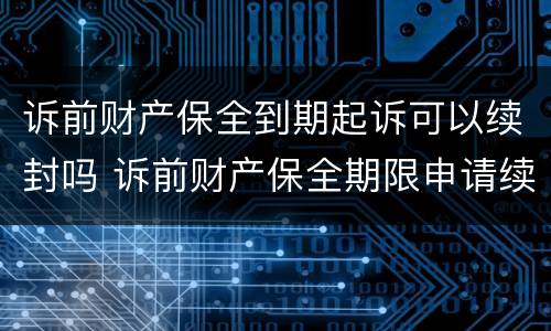 诉前财产保全到期起诉可以续封吗 诉前财产保全期限申请续期