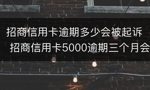 招商信用卡逾期多少会被起诉 招商信用卡5000逾期三个月会不会起诉