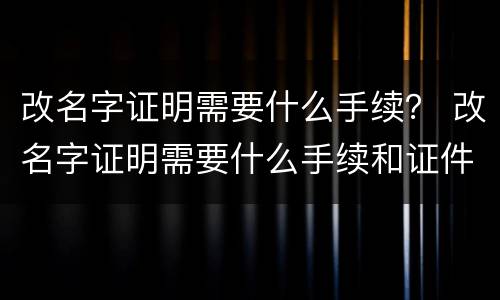 改名字证明需要什么手续？ 改名字证明需要什么手续和证件