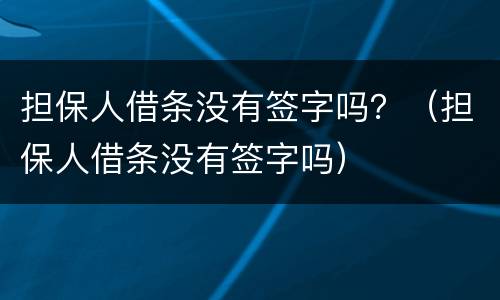 担保人借条没有签字吗？（担保人借条没有签字吗）