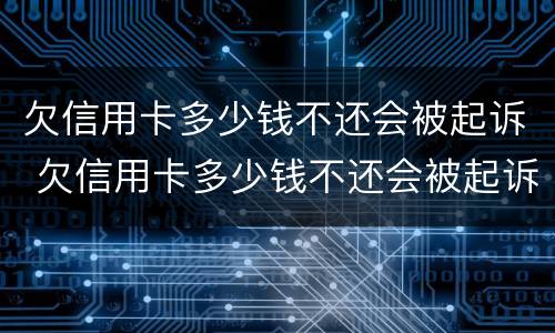 欠信用卡多少钱不还会被起诉 欠信用卡多少钱不还会被起诉呢